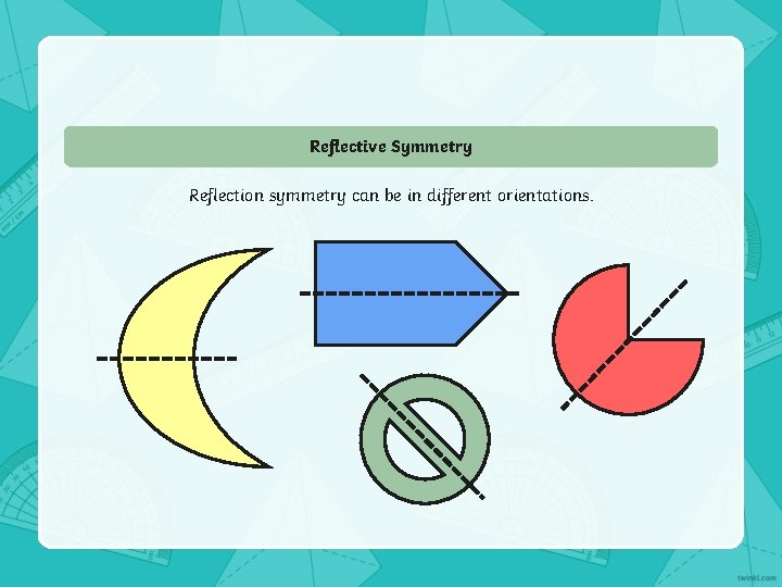 Reflective Symmetry Reflection symmetry can be in different orientations. 