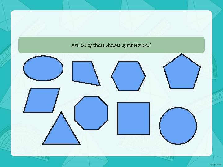 Are all of these shapes symmetrical? 