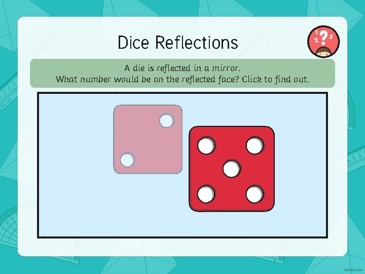 Dice Reflections A die is reflected in a mirror. What number would be on