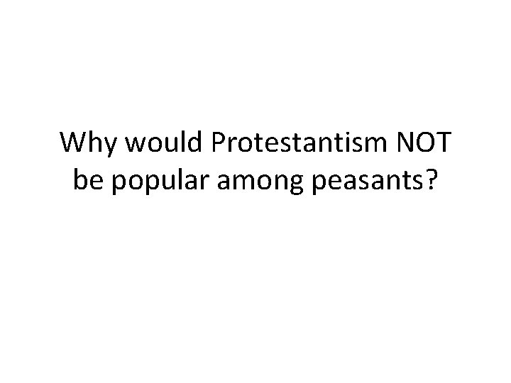 Why would Protestantism NOT be popular among peasants? 