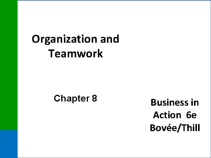 Organization and Teamwork Chapter 8 Business in Action 6 e Bovée/Thill 
