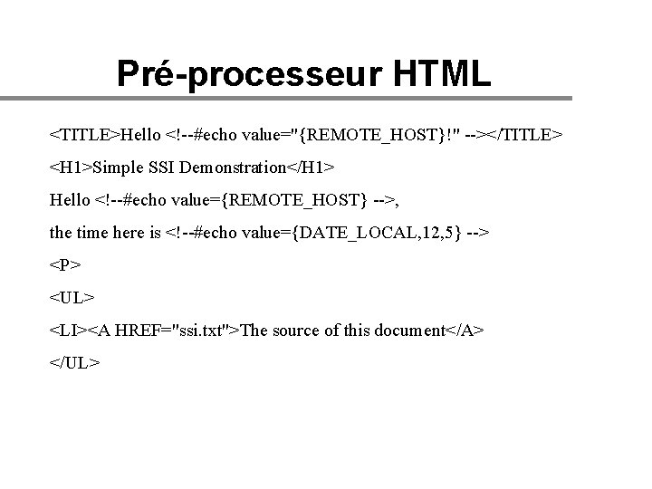 Pré-processeur HTML <TITLE>Hello <!--#echo value="{REMOTE_HOST}!" --></TITLE> <H 1>Simple SSI Demonstration</H 1> Hello <!--#echo value={REMOTE_HOST}