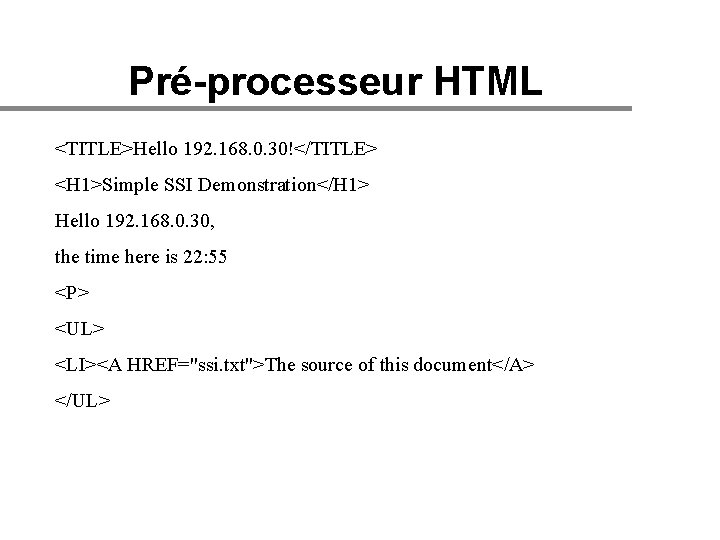 Pré-processeur HTML <TITLE>Hello 192. 168. 0. 30!</TITLE> <H 1>Simple SSI Demonstration</H 1> Hello 192.