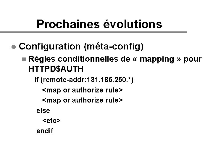 Prochaines évolutions l Configuration (méta-config) n Règles conditionnelles de « mapping » pour HTTPD$AUTH