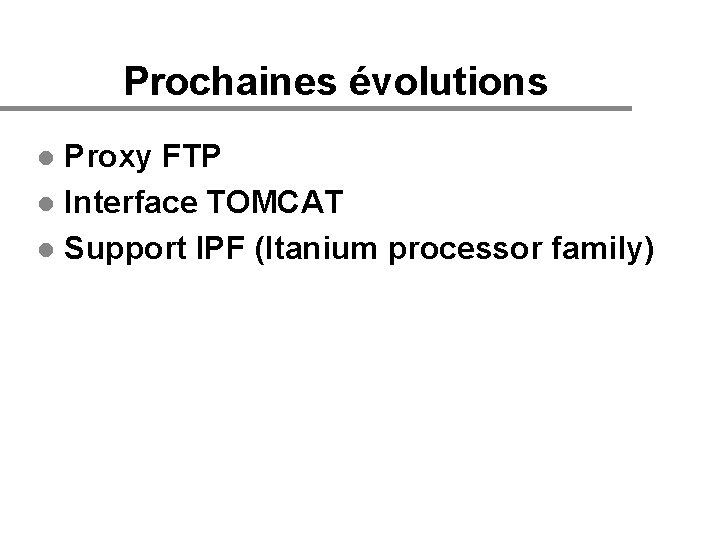 Prochaines évolutions Proxy FTP l Interface TOMCAT l Support IPF (Itanium processor family) l
