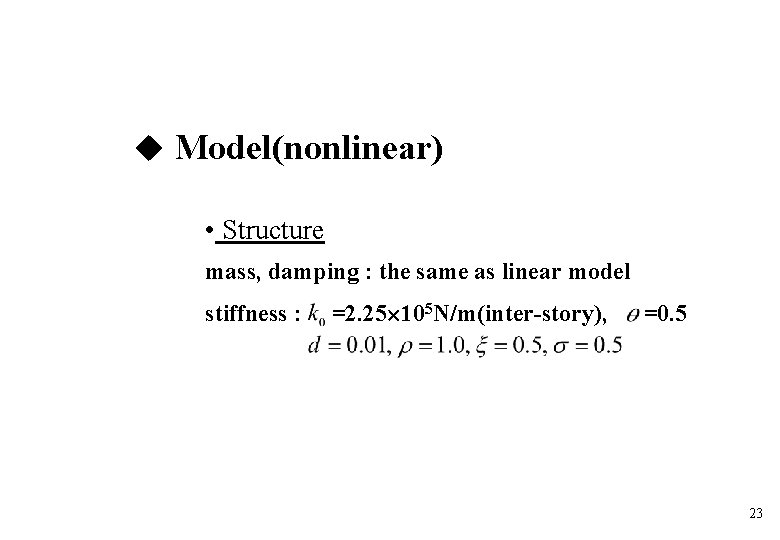 Model(nonlinear) • Structure mass, damping : the same as linear model stiffness : Model(nonlinear) • Structure mass, damping : the same as linear model stiffness :