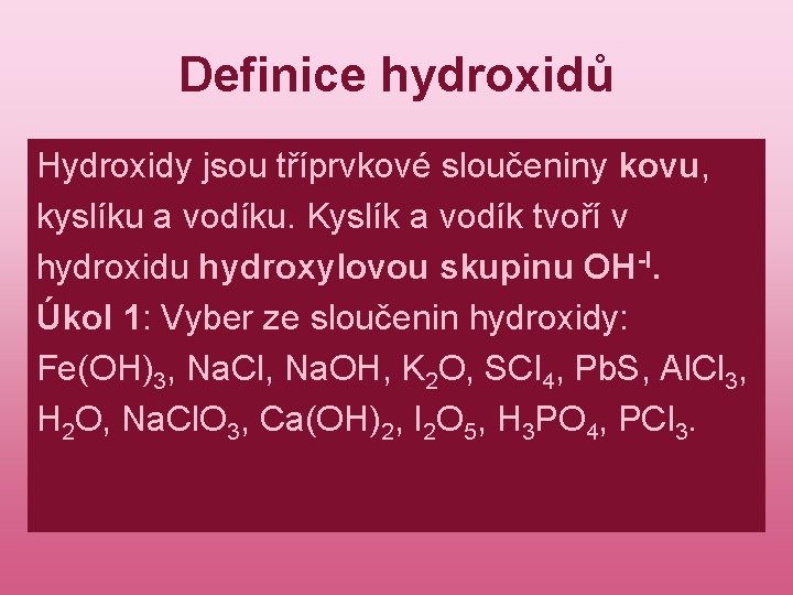Definice hydroxidů Hydroxidy jsou tříprvkové sloučeniny kovu, kyslíku a vodíku. Kyslík a vodík tvoří