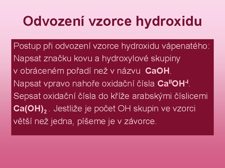 Odvození vzorce hydroxidu Postup při odvození vzorce hydroxidu vápenatého: Napsat značku kovu a hydroxylové