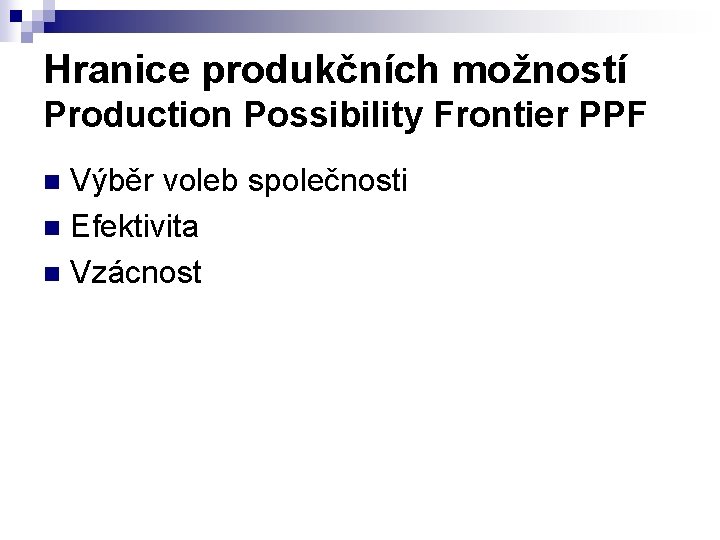 Hranice produkčních možností Production Possibility Frontier PPF Výběr voleb společnosti n Efektivita n Vzácnost