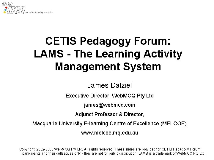 CETIS Pedagogy Forum: LAMS - The Learning Activity Management System James Dalziel Executive Director,