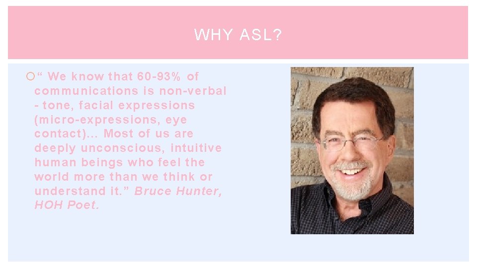 WHY ASL? “ We know that 60 -93% of communications is non-verbal - tone,