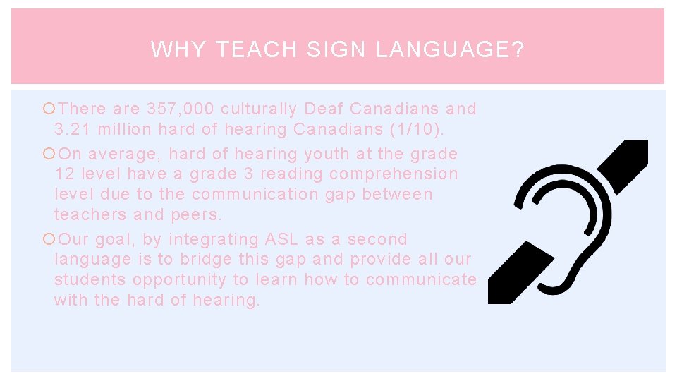 WHY TEACH SIGN LANGUAGE? There are 357, 000 culturally Deaf Canadians and 3. 21