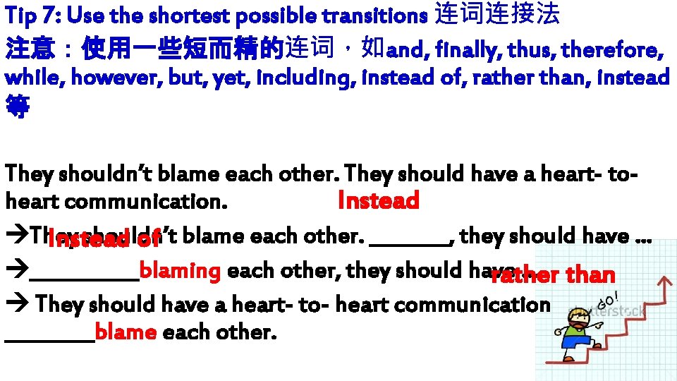 Tip 7: Use the shortest possible transitions 连词连接法 注意:使用一些短而精的连词,如and, finally, thus, therefore, while, however, Tip 7: Use the shortest possible transitions 连词连接法 注意:使用一些短而精的连词,如and, finally, thus, therefore, while, however,