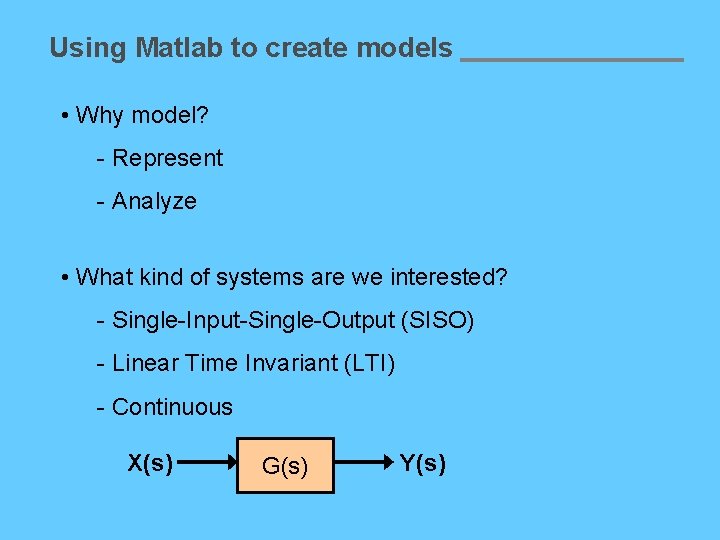 Using Matlab to create models • Why model? - Represent - Analyze • What