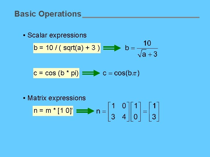 Basic Operations • Scalar expressions b = 10 / ( sqrt(a) + 3 )