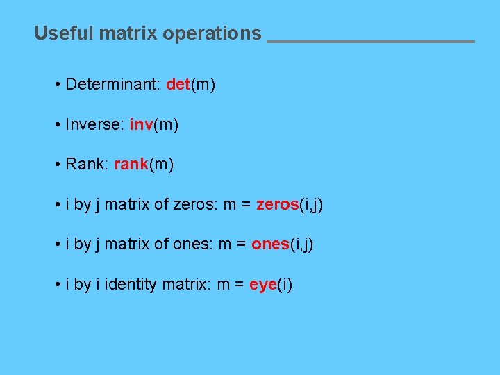 Useful matrix operations • Determinant: det(m) • Inverse: inv(m) • Rank: rank(m) • i