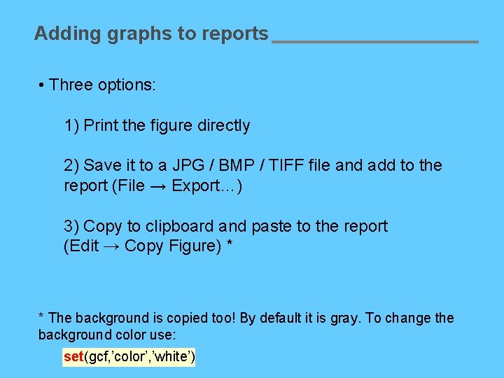 Adding graphs to reports • Three options: 1) Print the figure directly 2) Save