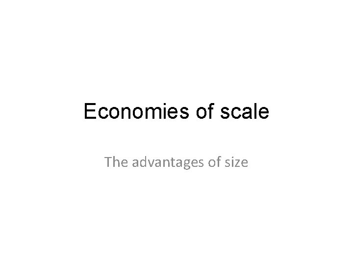 Economies of scale The advantages of size 