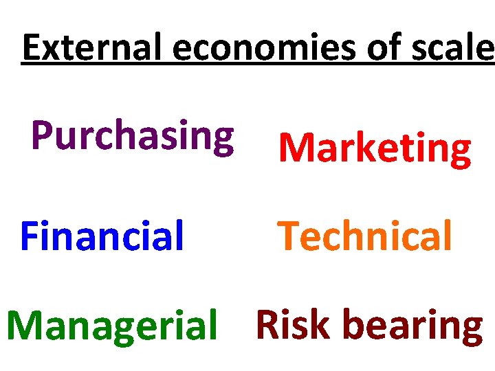 External economies of scale Purchasing Marketing Financial Technical Managerial Risk bearing 