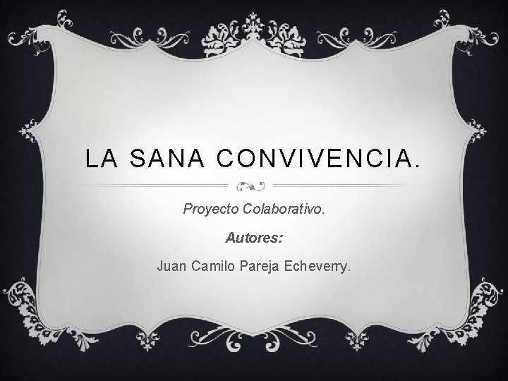 LA SANA CONVIVENCIA. Proyecto Colaborativo. Autores: Juan Camilo Pareja Echeverry. 