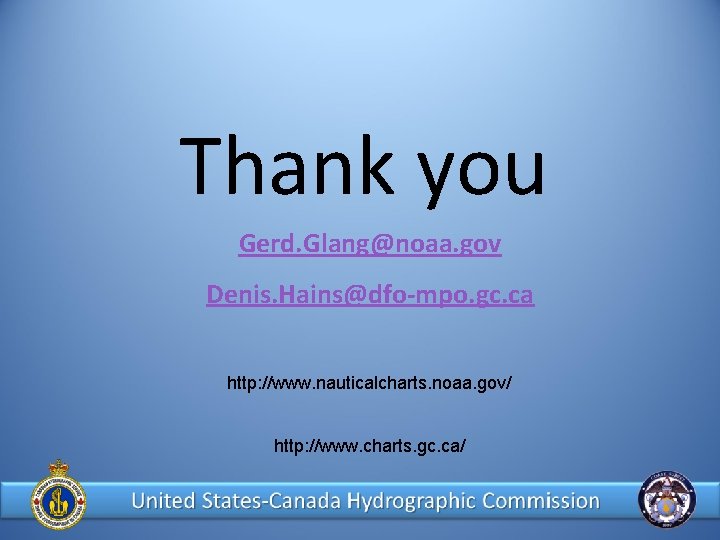 Thank you Gerd. Glang@noaa. gov Denis. Hains@dfo-mpo. gc. ca http: //www. nauticalcharts. noaa. gov/