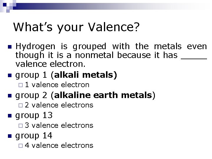 What’s your Valence? n n Hydrogen is grouped with the metals even though it