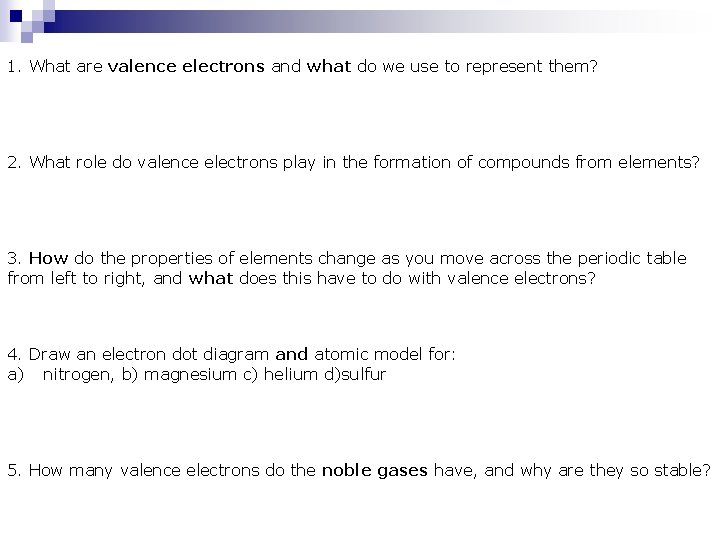 1. What are valence electrons and what do we use to represent them? 2.