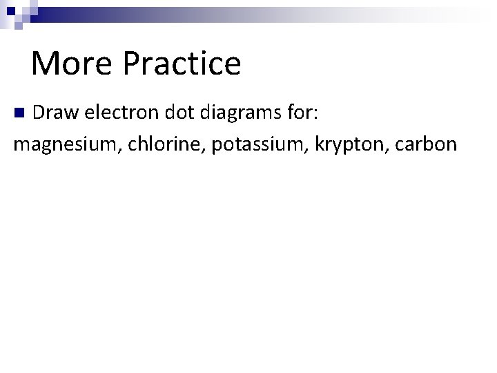 More Practice Draw electron dot diagrams for: magnesium, chlorine, potassium, krypton, carbon n 