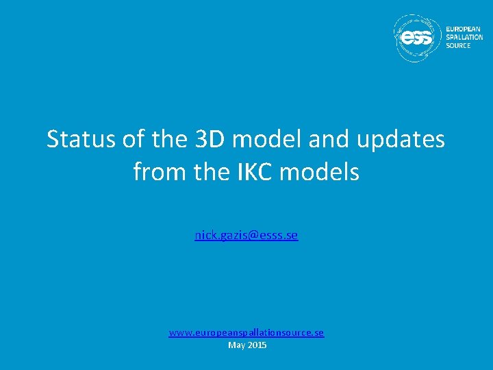 Status of the 3 D model and updates from the IKC models nick. gazis@esss.