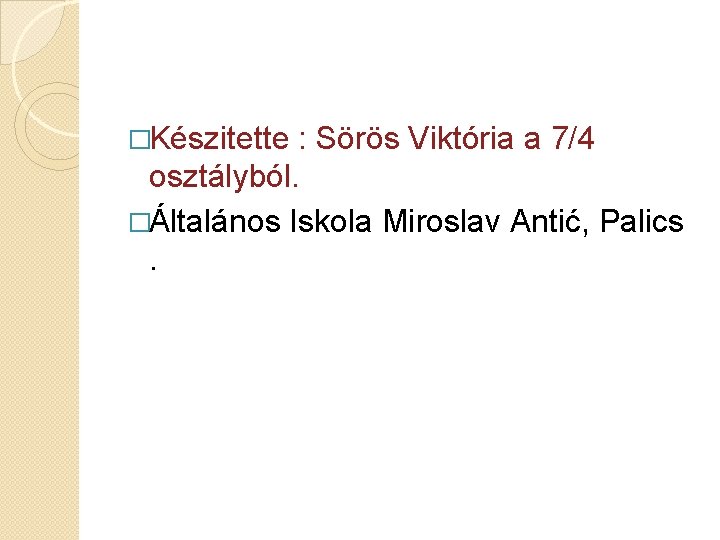 �Készitette : Sörös Viktória a 7/4 osztályból. �Általános Iskola Miroslav Antić, Palics. 