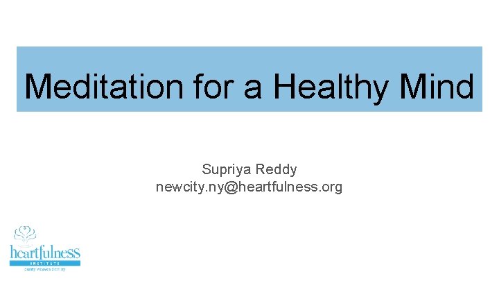 Meditation for a Healthy Mind Supriya Reddy newcity. ny@heartfulness. org 