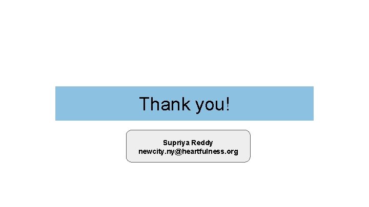 Thank you! Supriya Reddy newcity. ny@heartfulness. org 
