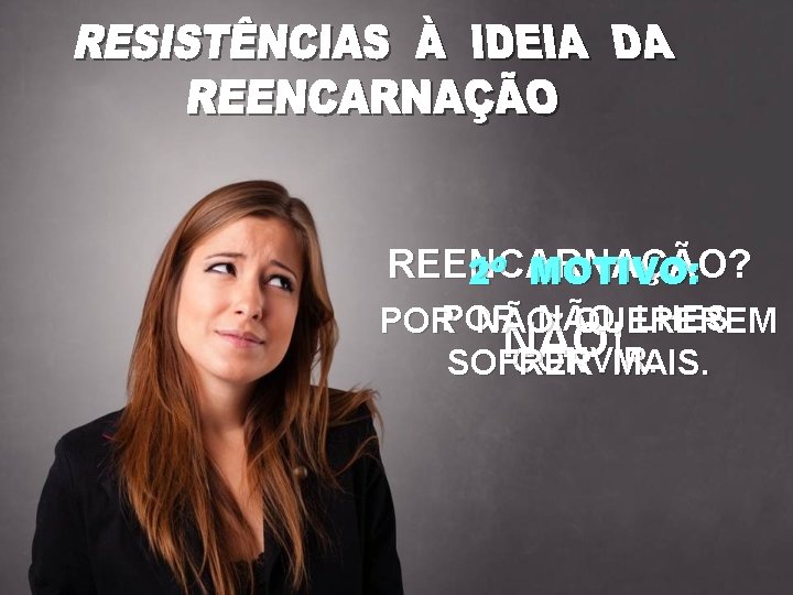 REENCARNAÇÃO? 1º MOTIVO: 2º LHES PORPOR NÃONÃO QUEREREM NÃO! CONVIR. SOFRER MAIS. 