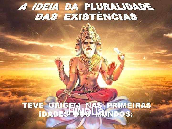 TEVE ORIGEM NAS PRIMEIRAS IDADESHINDUS DOS MUNDOS: 