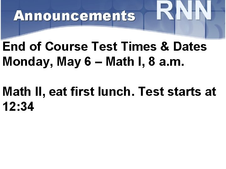 Announcements RNN End of Course Test Times & Dates Monday, May 6 – Math