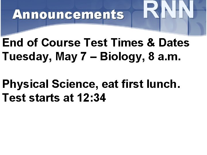 Announcements RNN End of Course Test Times & Dates Tuesday, May 7 – Biology,