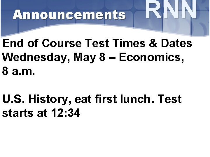 Announcements RNN End of Course Test Times & Dates Wednesday, May 8 – Economics,