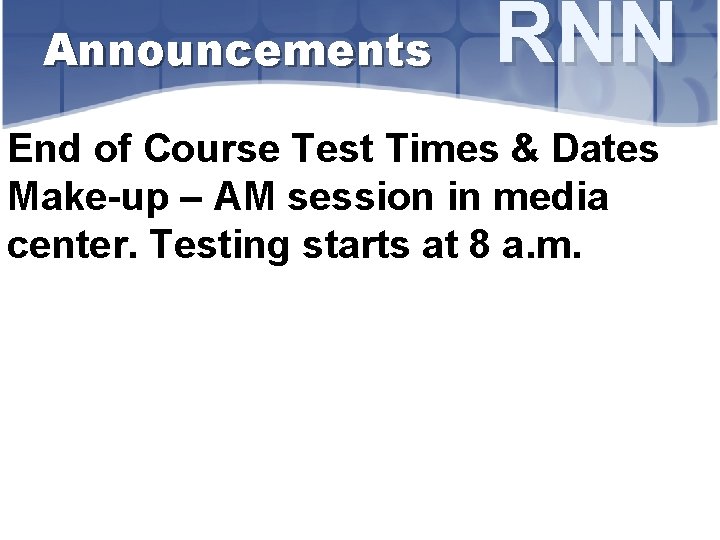 Announcements RNN End of Course Test Times & Dates Make-up – AM session in