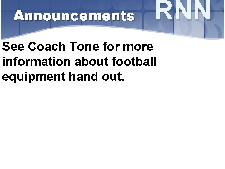 Announcements RNN See Coach Tone for more information about football equipment hand out. 