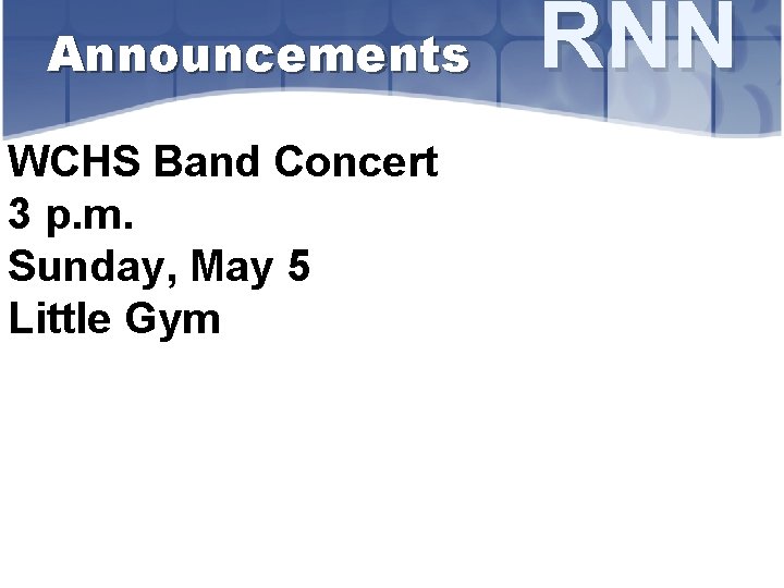 Announcements WCHS Band Concert 3 p. m. Sunday, May 5 Little Gym RNN 