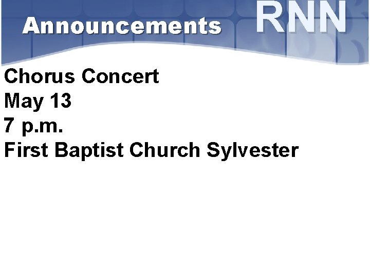 Announcements RNN Chorus Concert May 13 7 p. m. First Baptist Church Sylvester 