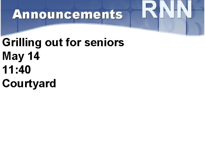 Announcements Grilling out for seniors May 14 11: 40 Courtyard RNN 