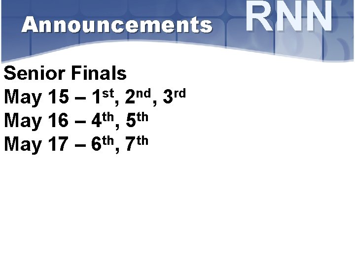 Announcements Senior Finals May 15 – 1 st, 2 nd, 3 rd May 16