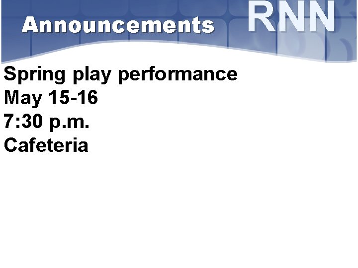 Announcements Spring play performance May 15 -16 7: 30 p. m. Cafeteria RNN 