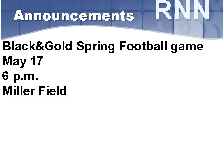 Announcements RNN Black&Gold Spring Football game May 17 6 p. m. Miller Field 
