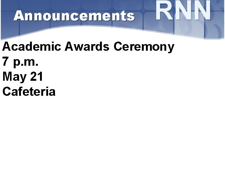 Announcements RNN Academic Awards Ceremony 7 p. m. May 21 Cafeteria 