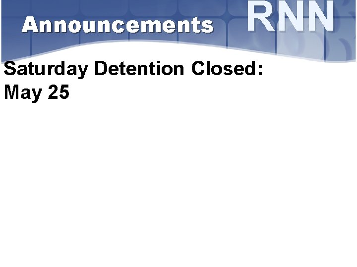 Announcements RNN Saturday Detention Closed: May 25 