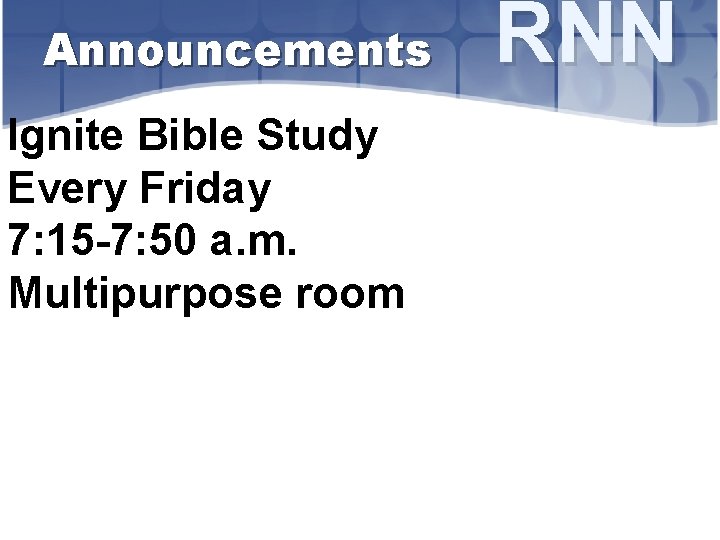 Announcements Ignite Bible Study Every Friday 7: 15 -7: 50 a. m. Multipurpose room