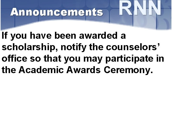 Announcements RNN If you have been awarded a scholarship, notify the counselors’ office so