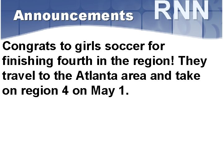 Announcements RNN Congrats to girls soccer for finishing fourth in the region! They travel